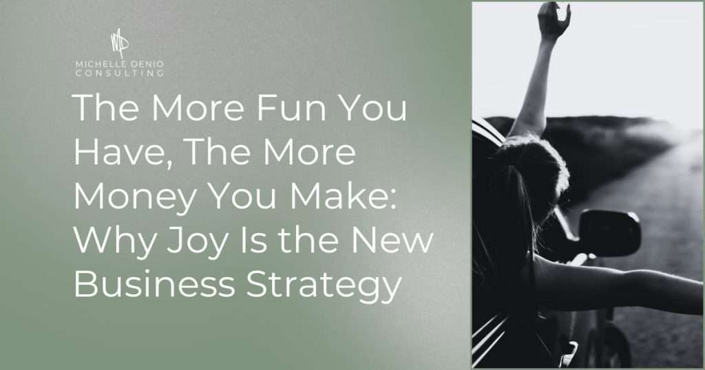 The More Fun You Have, The More Money You Make: Why Joy Is the New Business Strategy